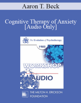 [Audio] EP85 Workshop 09 - Cognitive Therapy of Anxiety - Aaron T. Beck, M.D.
