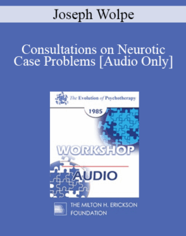 [Audio] EP85 Workshop 10 - Consultations on Neurotic Case Problems - Joseph Wolpe, M.D.