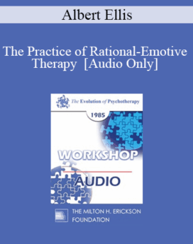 [Audio] EP85 Workshop 21 - The Practice of Rational-Emotive Therapy - Albert Ellis, Ph.D.