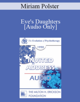 [Audio] EP90 Invited Address 10b - Eve's Daughters: The Forbidden Heroism of Women - Miriam Polster, Ph.D.