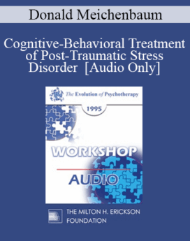 [Audio] EP95 WS12 - Cognitive-Behavioral Treatment of Post-Traumatic Stress Disorder - Donald Meichenbaum, Ph.D.