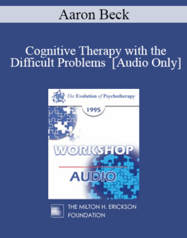 [Audio] EP95 WS27 - Cognitive Therapy with the Difficult Problems - Aaron Beck, M.D.