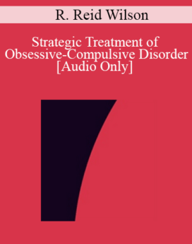 [Audio] IC04 Clinical Demonstration 02 - Strategic Treatment of Obsessive-Compulsive Disorder - R. Reid Wilson, Ph.D.