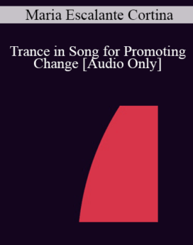 [Audio] IC04 Short Course 05 - Trance in Song for Promoting Change - Maria Escalante Cortina, D.D.S.