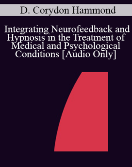 [Audio] IC04 Short Course 08 - Integrating Neurofeedback and Hypnosis in the Treatment of Medical and Psychological Conditions - D. Corydon Hammond, Ph.D.