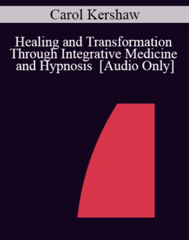 [Audio] IC04 Workshop 38 - Healing and Transformation Through Integrative Medicine and Hypnosis - Carol Kershaw, Ed.D.