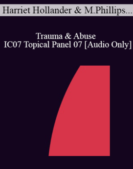 [Audio] IC07 Topical Panel 07 - Trauma & Abuse - Harriet Hollander, Ph.D., Maggie Phillips, Ph.D, Robert Schwarz, Psy.D.