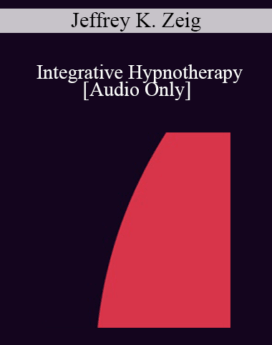 [Audio] IC92 Clinical Demonstration 10 - Integrative Hypnotherapy - Jeffrey K. Zeig, PhD