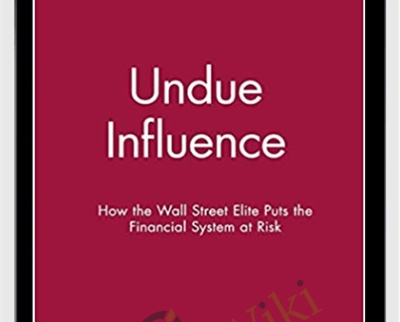 Undue Influence. How The Wall Street Elite Puts The Financial System At Risk – Charles Geisst