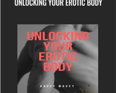Unlocking Your Erotic Body - Davey Wavey