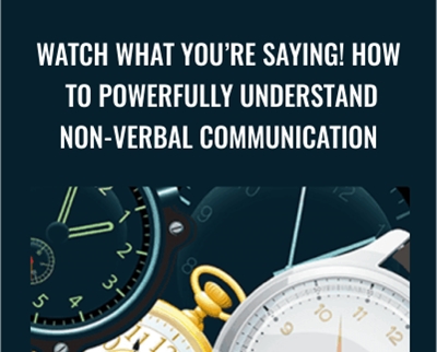 Watch What You’re Saying! How to Powerfully Understand Non-verbal Communication - Dot Bekker