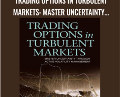 Trading Options in Turbulent Markets: Master Uncertainty through Active Volatility Management - Larry Shover