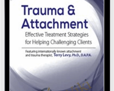 Trauma & Attachment: Effective Treatment Strategies for Helping Challenging Clients - Terry Levy