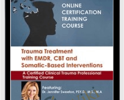 Trauma Treatment with EMDR, CBT and Somatic-Based Interventions: A Certified Clinical Trauma Professional Training Course - Jennifer Sweeton