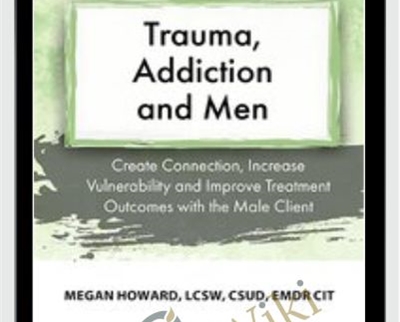 Trauma, Addiction and Men: Create Connection, Increase Vulnerability and Improve Treatment Outcomes with the Male Client