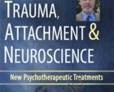 Trauma, Attachment & Neuroscience with Bessel van der Kolk, M.D.: Brain, Mind & Body in the Healing of Trauma - Bessel Van der Kolk