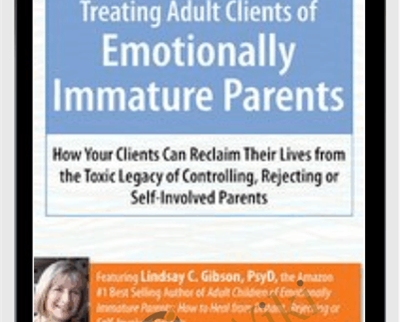 Treating Adult Clients of Emotionally Immature Parents: How Your Clients Can Reclaim Their Lives from the Toxic Legacy of Controlling, Rejecting or Self-Involved Parents