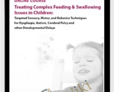 Treating Complex Feeding & Swallowing Issues in Children: Targeted Sensory, Motor, and Behavior Techniques for Dysphagia, Autism, Cerebral Palsy and other Developmental Delays - Angela Mansolillo & Jessica Hunt
