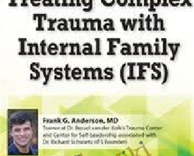 Treating Complex Trauma with Internal Family Systems (IFS): 2-Day Certificate Course - Frank G. Anderson