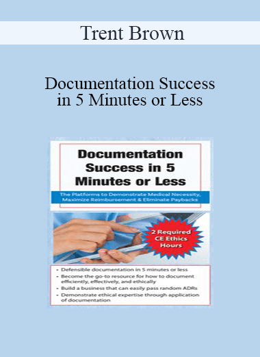 Trent Brown - Documentation Success in 5 Minutes or Less: The Platforms to Demonstrate Medical Necessity, Maximize Reimbursement & Eliminate Paybacks