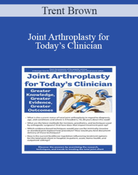 Trent Brown - Joint Arthroplasty for Today’s Clinician: Greater Knowledge, Greater Evidence, Greater Outcomes