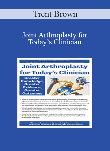 Trent Brown - Joint Arthroplasty for Today’s Clinician: Greater Knowledge, Greater Evidence, Greater Outcomes
