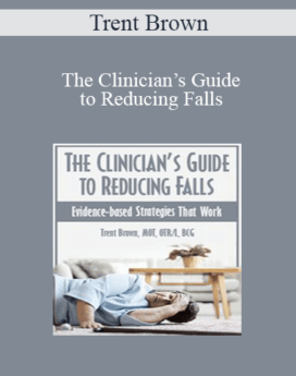 Trent Brown - The Clinician’s Guide to Reducing Falls: Evidence-Based Strategies that Work