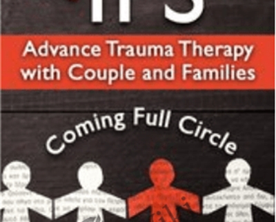 Using IFS to Advance Trauma Therapy with Couples and Families: Coming Full Circle - Richard C. Schwartz