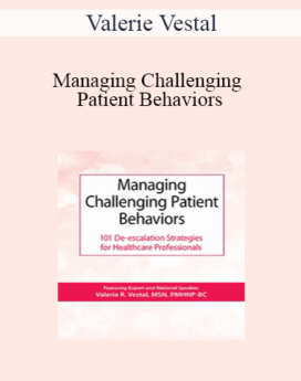 Valerie Vestal - Managing Challenging Patient Behaviors: 101 De-escalation Strategies for Healthcare Professionals