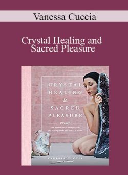 Vanessa Cuccia – Crystal Healing and Sacred Pleasure: Awaken Your Sensual Energy Using Crystals and Healing Rituals, One Chakra at a Time