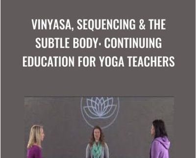 Vinyasa, Sequencing & The Subtle Body: Continuing Education for Yoga Teachers - Alanna Kaivalya