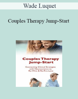 Wade Luquet - Couples Therapy Jump-Start: Connecting Clinical Strategies with Neuroscience to Re-Wire & Re-Fire Love