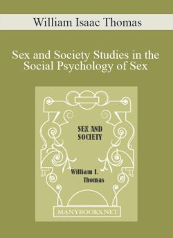 William Isaac Thomas – Sex and Society Studies in the Social Psychology of Sex